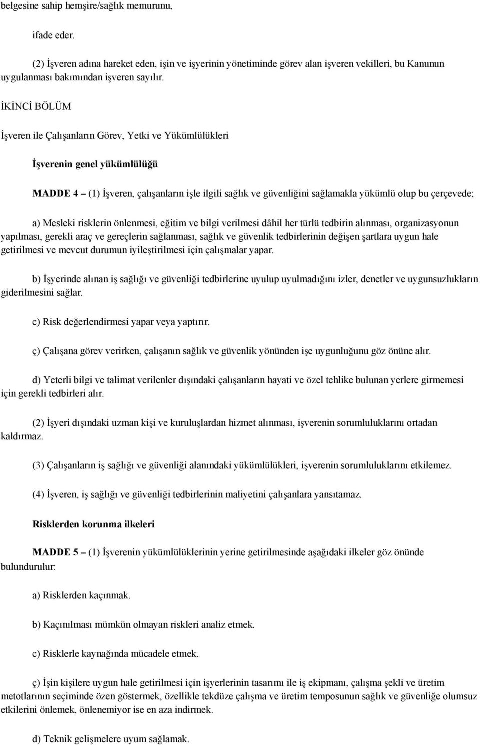 çerçevede; a) Mesleki risklerin önlenmesi, eğitim ve bilgi verilmesi dâhil her türlü tedbirin alınması, organizasyonun yapılması, gerekli araç ve gereçlerin sağlanması, sağlık ve güvenlik