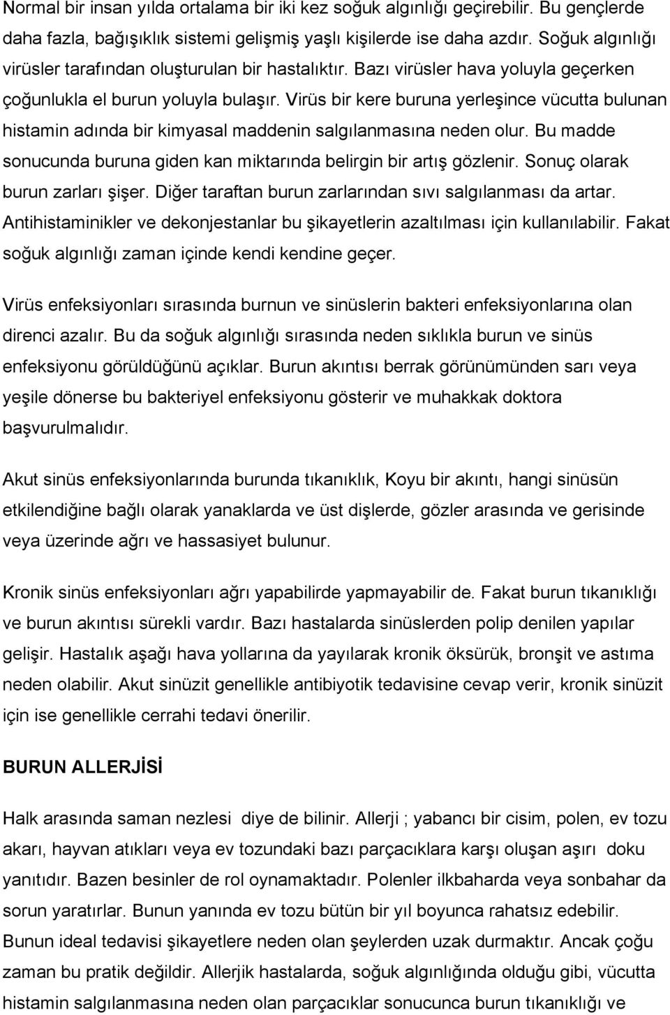 Virüs bir kere buruna yerleşince vücutta bulunan histamin adında bir kimyasal maddenin salgılanmasına neden olur. Bu madde sonucunda buruna giden kan miktarında belirgin bir artış gözlenir.