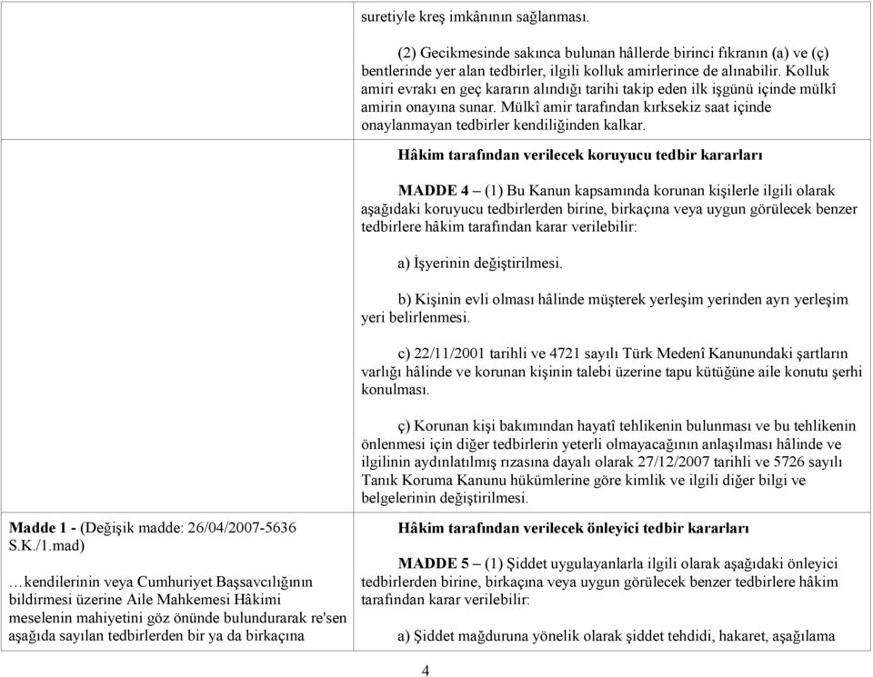 Hâkim tarafından verilecek koruyucu tedbir kararları MADDE 4 (1) Bu Kanun kapsamında korunan kişilerle ilgili olarak aşağıdaki koruyucu tedbirlerden birine, birkaçına veya uygun görülecek benzer