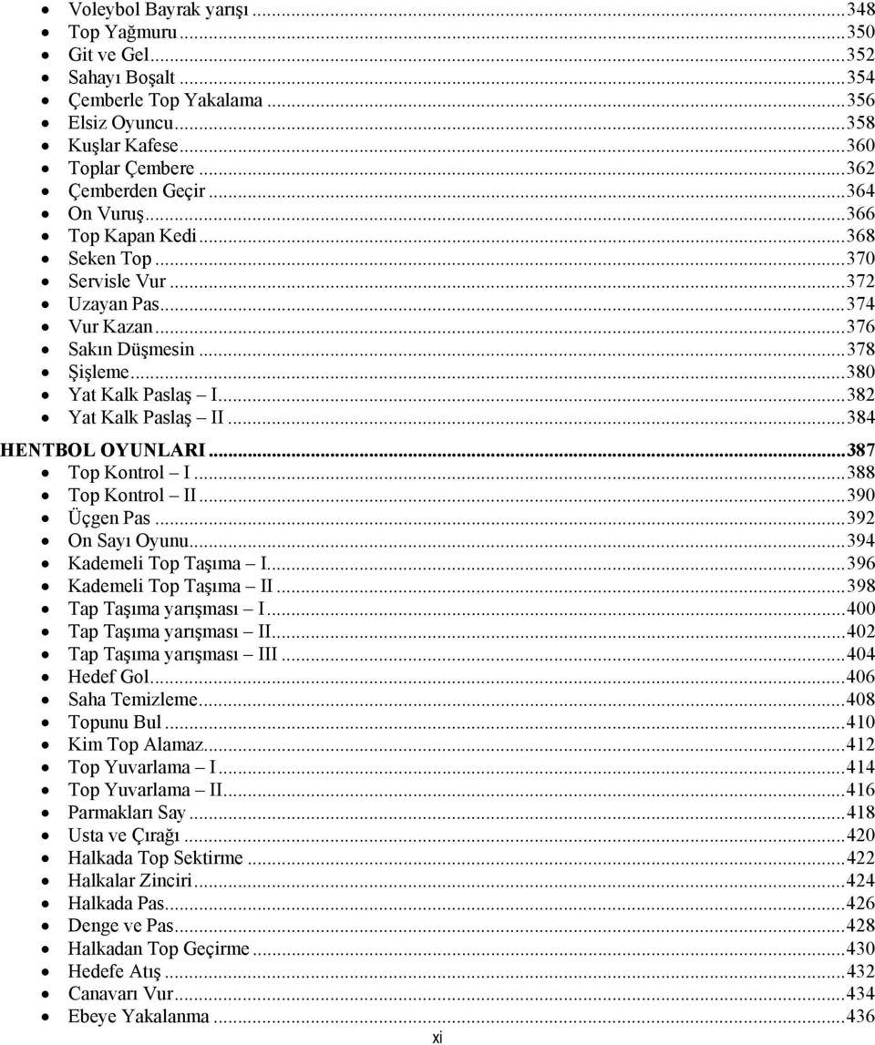 .. 384 HENTBOL OYUNLARI... 387 Top Kontrol I... 388 Top Kontrol II... 390 Üçgen Pas... 392 On Sayı Oyunu... 394 Kademeli Top Taşıma I... 396 Kademeli Top Taşıma II... 398 Tap Taşıma yarışması I.