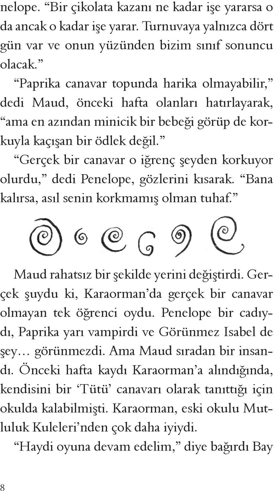 Gerçek bir canavar o iğrenç şeyden korkuyor olurdu, dedi Penelope, gözlerini kısarak. Bana kalırsa, asıl senin korkmamış olman tuhaf. Maud rahatsız bir şekilde yerini değiştirdi.