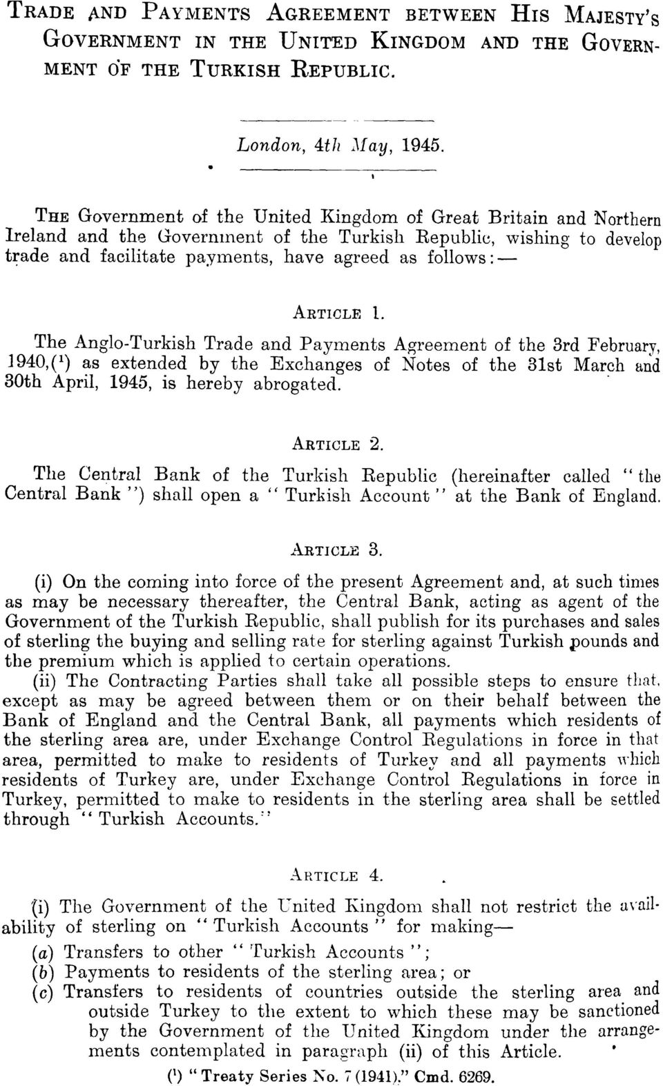 ARTICLE 1. The Anglo-Turkish Trade and Payments Agreement of the 3rd February, 1940,(1) as extended by the Exchanges of Notes of the 31st March and 30th April, 1945, is hereby abrogated. ARTICLE 2.
