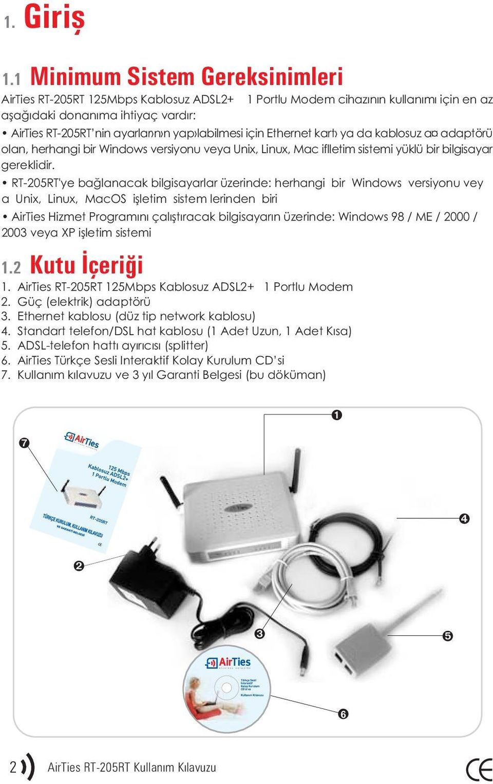 labilmesi için Ethernet kart ya da kablosuz a adaptörü olan, herhangi bir Windows versiyonu veya Unix, Linux, Mac iflletim sistemi yüklü bir bilgisayar gereklidir.