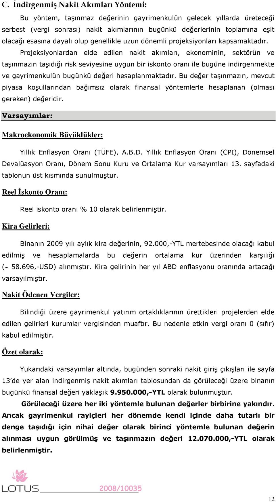 Projeksiyonlardan elde edilen nakit akımları, ekonominin, sektörün ve taşınmazın taşıdığı risk seviyesine uygun bir iskonto oranı ile bugüne indirgenmekte ve gayrimenkulün bugünkü değeri