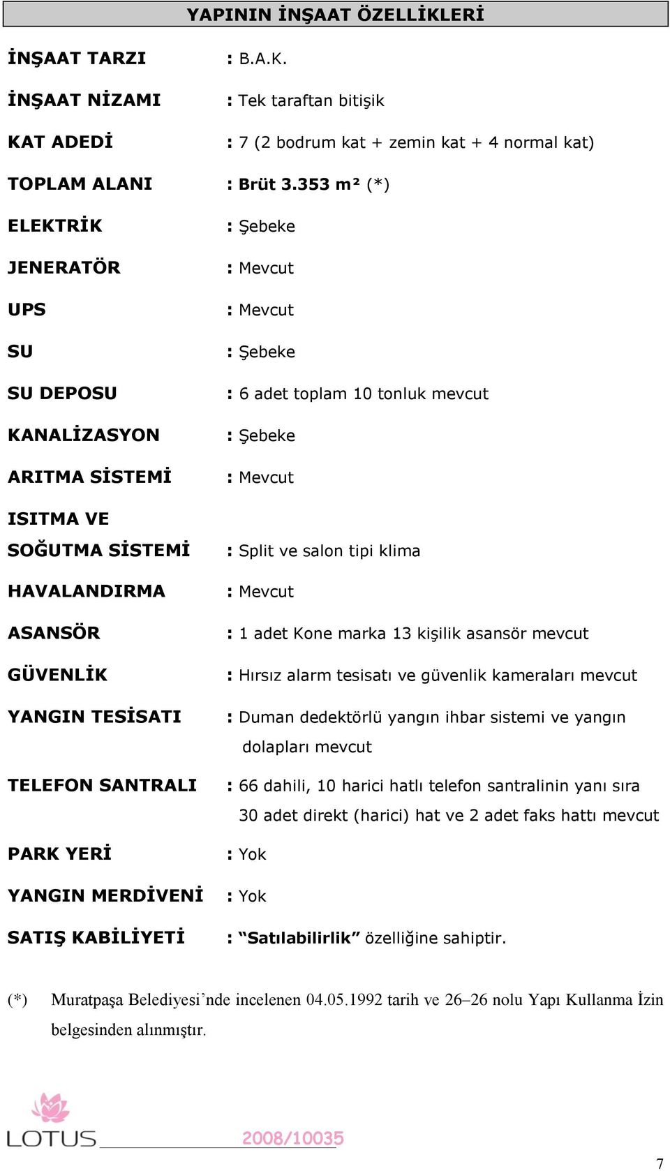 HAVALANDIRMA ASANSÖR GÜVENLĠK YANGIN TESĠSATI TELEFON SANTRALI PARK YERĠ YANGIN MERDĠVENĠ SATIġ KABĠLĠYETĠ : Split ve salon tipi klima : Mevcut : 1 adet Kone marka 13 kişilik asansör mevcut : Hırsız