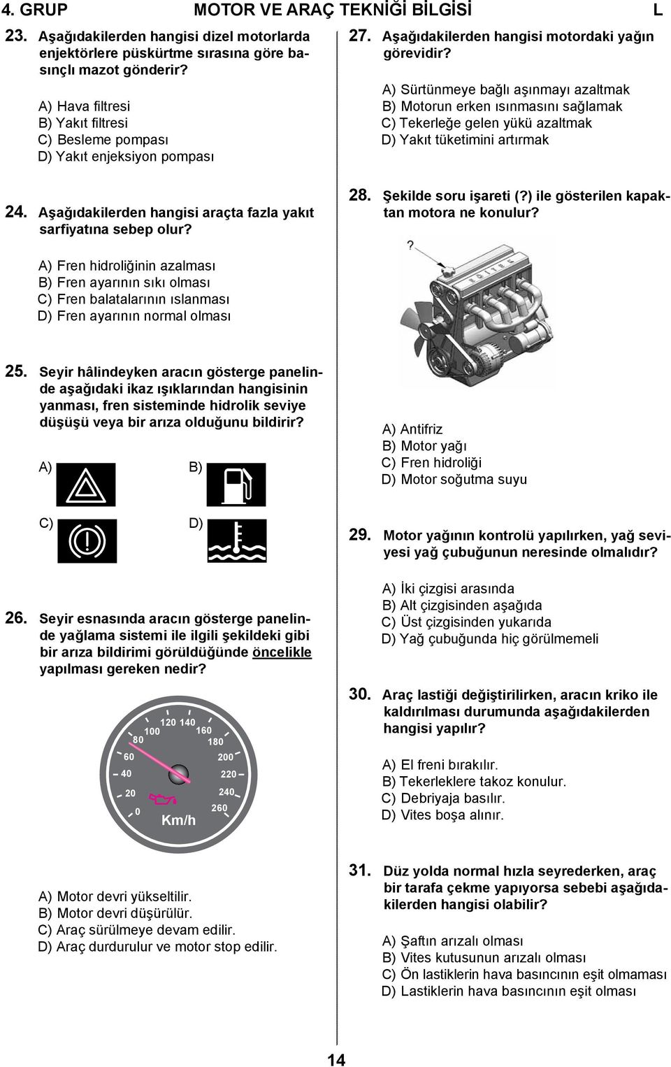 A) Sürtünmeye bağlı aşınmayı azaltmak B) Motorun erken ısınmasını sağlamak C) Tekerleğe gelen yükü azaltmak D) Yakıt tüketimini artırmak 24.