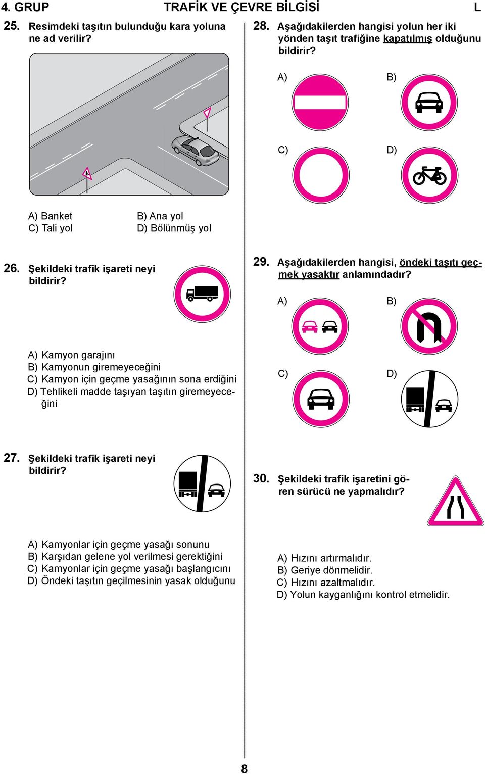A) B) A) Kamyon garajını B) Kamyonun giremeyeceğini C) Kamyon için geçme yasağının sona erdiğini D) Tehlikeli madde taşıyan taşıtın giremeyeceğini C) D) 27. Şekildeki trafik işareti neyi bildirir? 30.