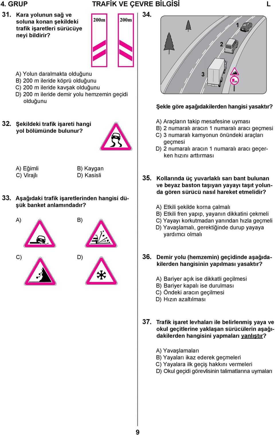 Şekildeki trafik işareti hangi yol bölümünde bulunur? A) Eğimli B) Kaygan C) Virajlı D) Kasisli 33. Aşağıdaki trafik işaretlerinden hangisi düşük banket anlamındadır?