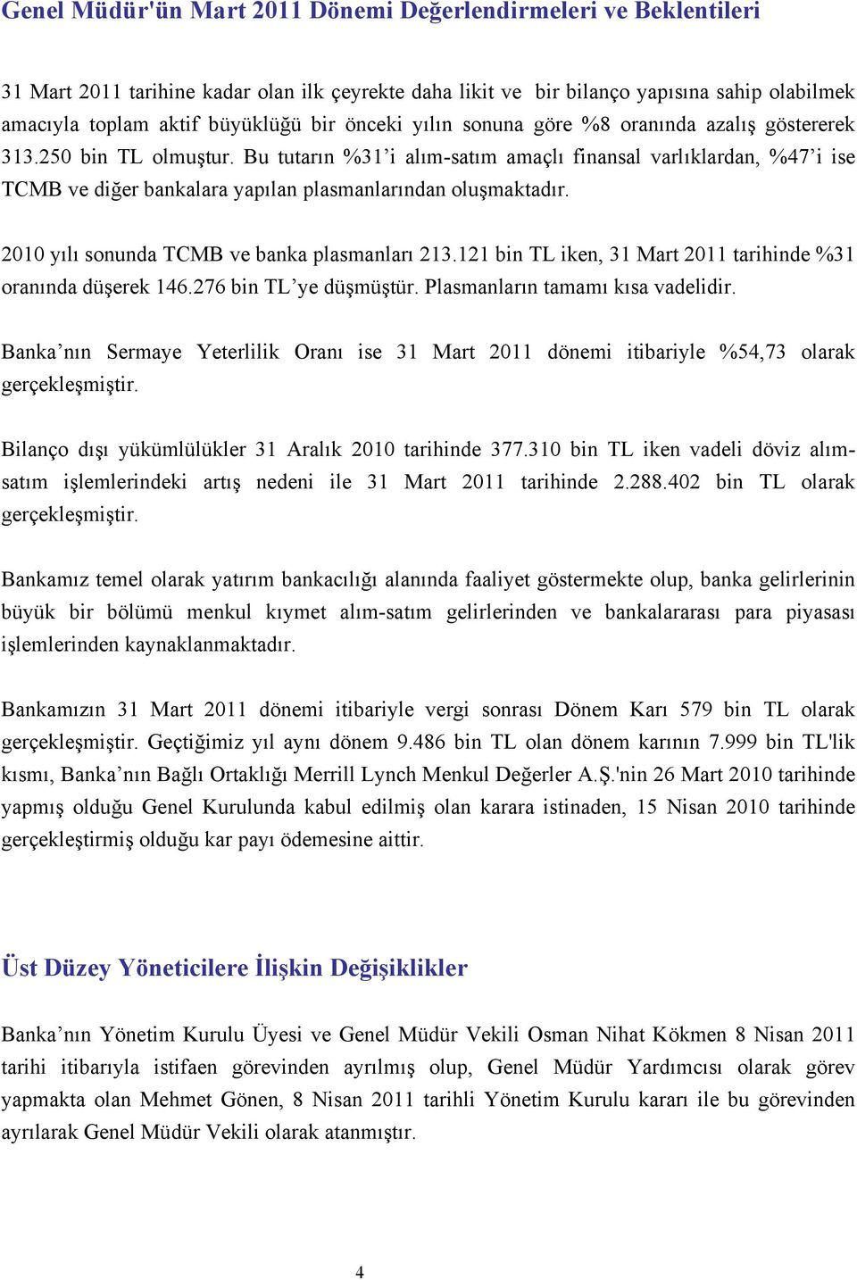 Bu tutarın %31 i alım-satım amaçlı finansal varlıklardan, %47 i ise TCMB ve diğer bankalara yapılan plasmanlarından oluşmaktadır. 2010 yılı sonunda TCMB ve banka plasmanları 213.