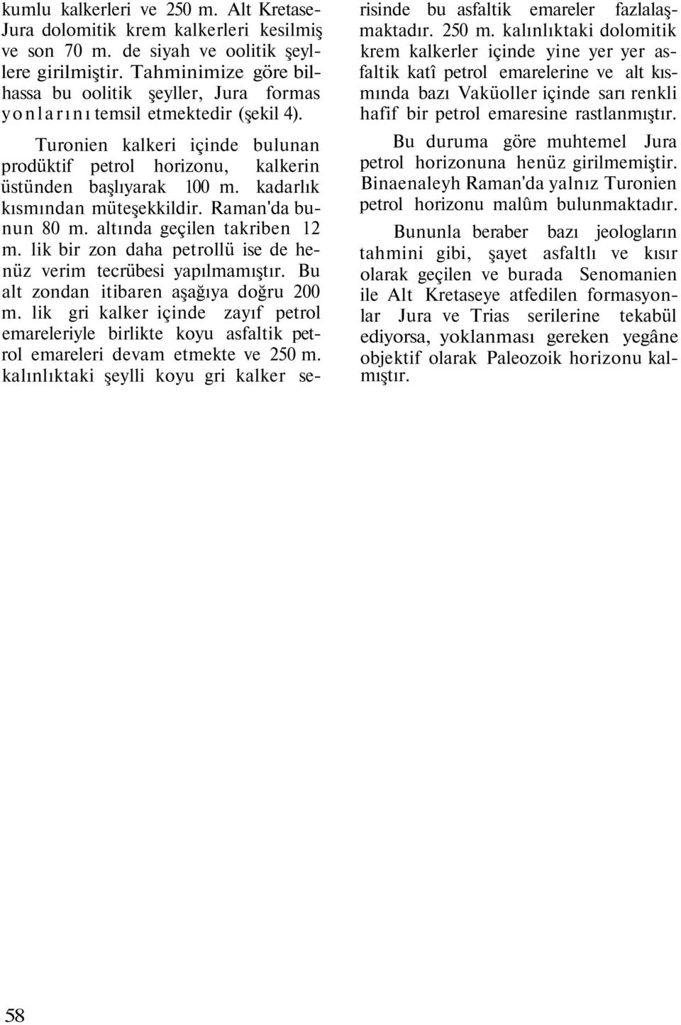 kadarlık kısmından müteşekkildir. Raman'da bunun 80 m. altında geçilen takriben 12 m. lik bir zon daha petrollü ise de henüz verim tecrübesi yapılmamıştır. Bu alt zondan itibaren aşağıya doğru 200 m.