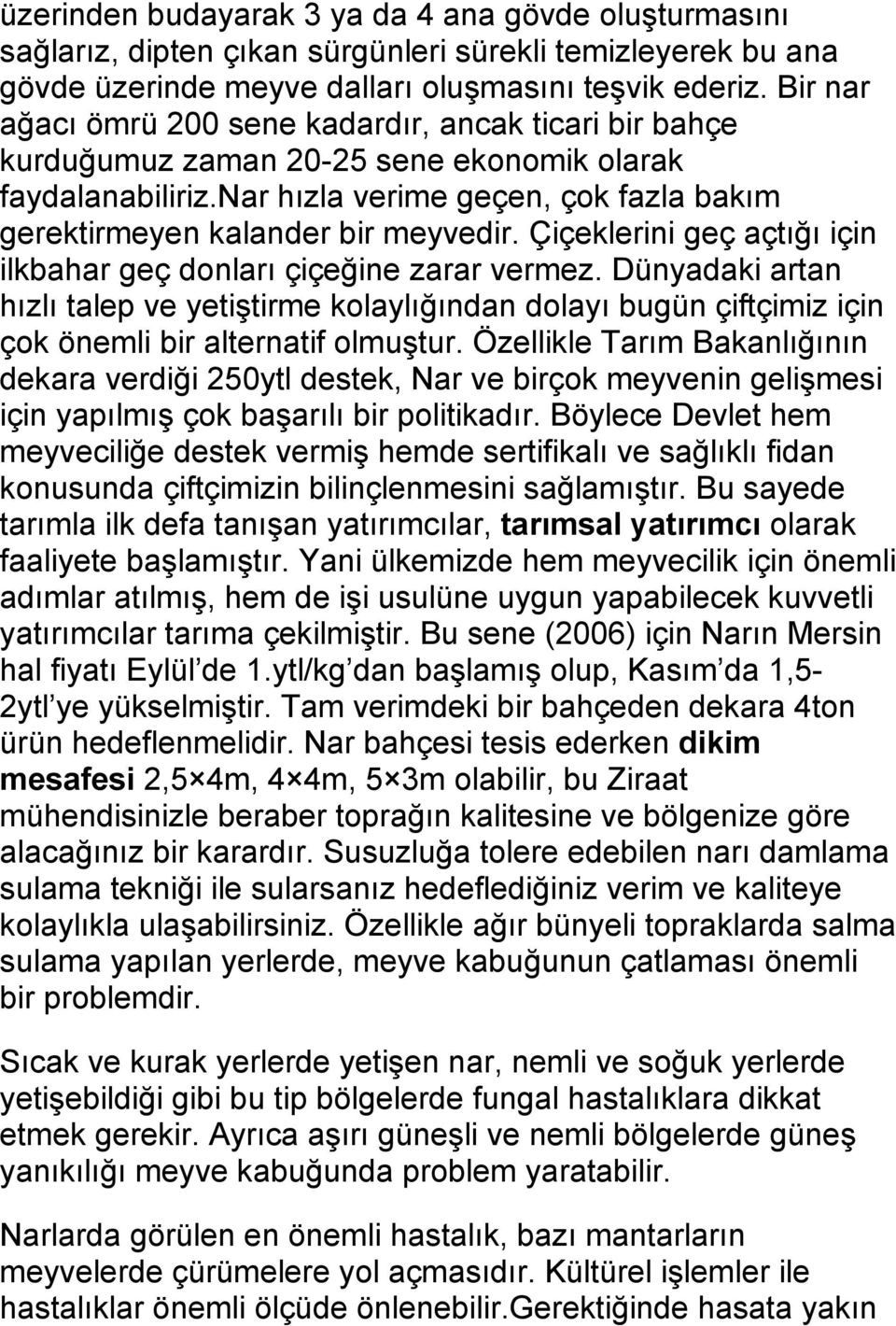 Çiçeklerini geç açtığı için ilkbahar geç donları çiçeğine zarar vermez. Dünyadaki artan hızlı talep ve yetiştirme kolaylığından dolayı bugün çiftçimiz için çok önemli bir alternatif olmuştur.