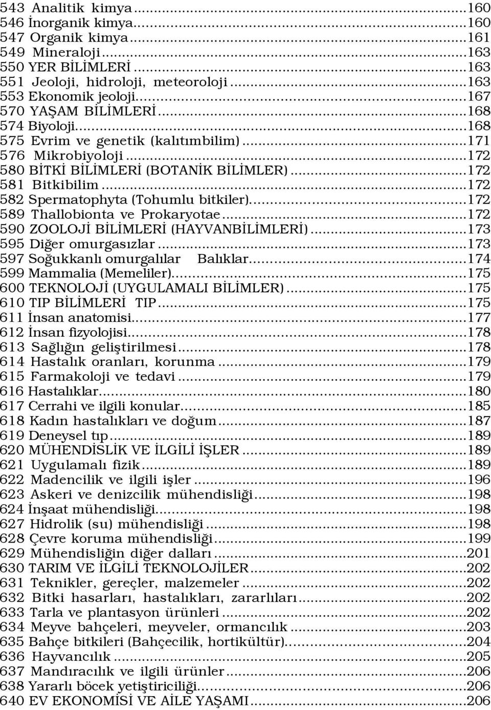 ..172 582 Spermatophyta (Tohumlu bitkiler)...172 589 Thallobionta ve Prokaryotae...172 590 ZOOLOJİ BİLİMLERİ (HAYVANBİLİMLERİ)...173 595 Diğer omurgasızlar...173 597 Soğukkanlı omurgalılar Balıklar.