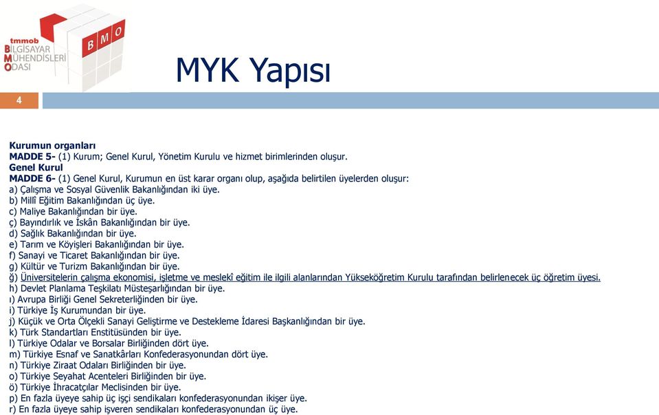 c) Maliye Bakanlığından bir üye. ç) Bayındırlık ve İskân Bakanlığından bir üye. d) Sağlık Bakanlığından bir üye. e) Tarım ve Köyişleri Bakanlığından bir üye.