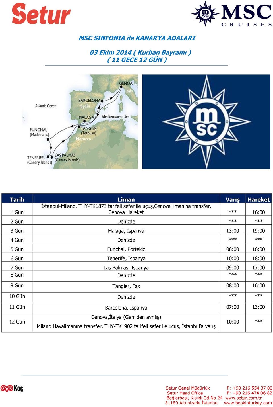 1 Gün Cenova Hareket *** 16:00 2 Gün Denizde *** *** 3 Gün Malaga, İspanya 13:00 19:00 4 Gün Denizde *** *** 5 Gün Funchal, Portekiz 08:00 16:00 6 Gün Tenerife,