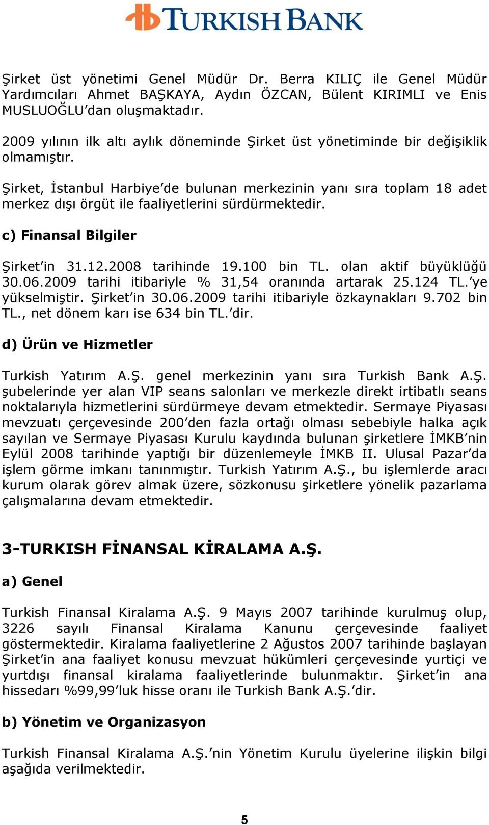 ġirket, Ġstanbul Harbiye de bulunan merkezinin yanı sıra toplam 18 adet merkez dıģı örgüt ile faaliyetlerini sürdürmektedir. c) Finansal Bilgiler ġirket in 31.12.2008 tarihinde 19.100 bin TL.