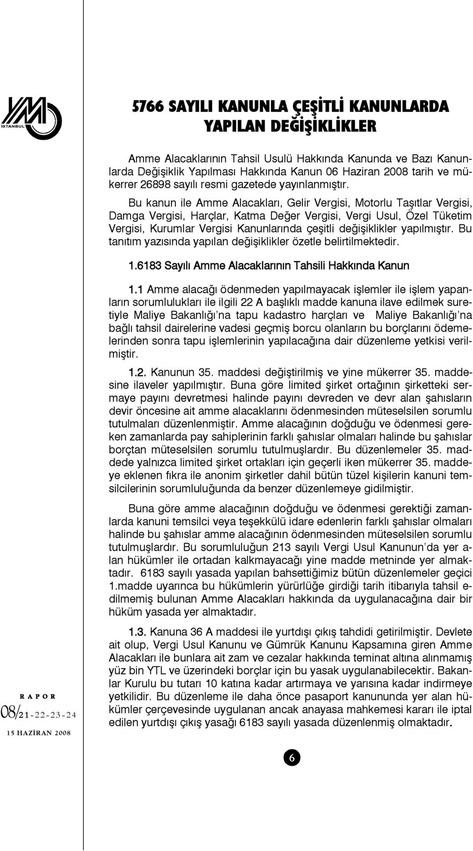 Bu kanun ile Amme Alacakları, Gelir Vergisi, Motorlu Taşıtlar Vergisi, Damga Vergisi, Harçlar, Katma Değer Vergisi, Vergi Usul, Özel Tüketim Vergisi, Kurumlar Vergisi Kanunlarında çeşitli