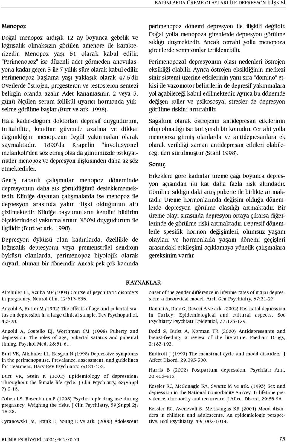 5'dir Overlerde östrojen, progesteron ve testosteron sentezi belirgin oranda azalýr. Adet kanamasýnýn 2 veya 3. günü ölçülen serum follikül uyarýcý hormonda yükselme görülme baþlar (Burt ve ark.