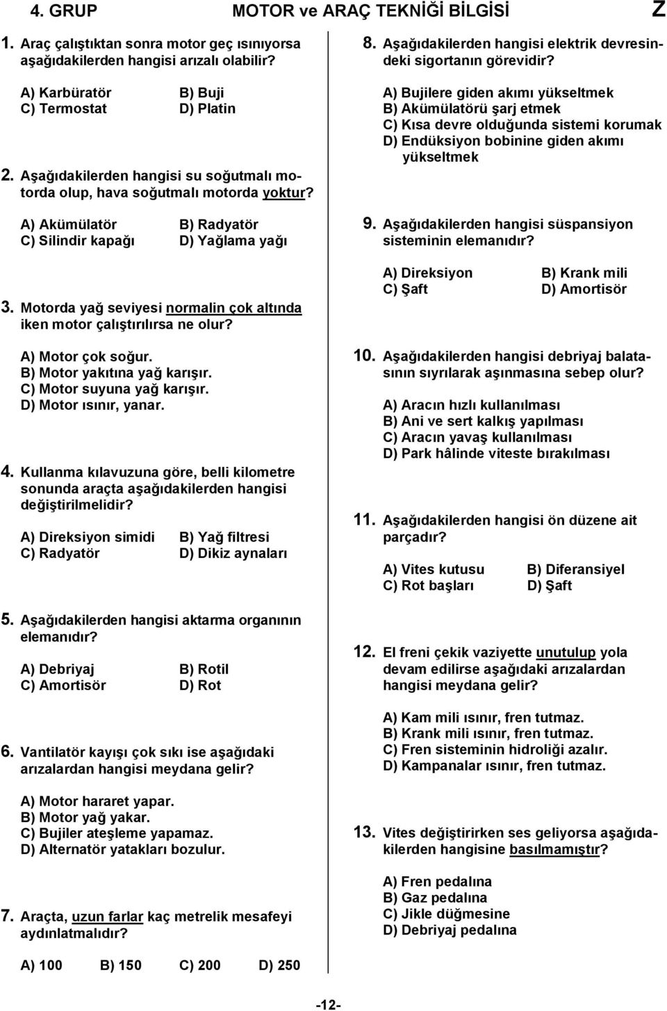 Motorda yağ seviyesi normalin çok altında iken motor çalıştırılırsa ne olur? A) Motor çok soğur. B) Motor yakıtına yağ karışır. C) Motor suyuna yağ karışır. D) Motor ısınır, yanar. 4.