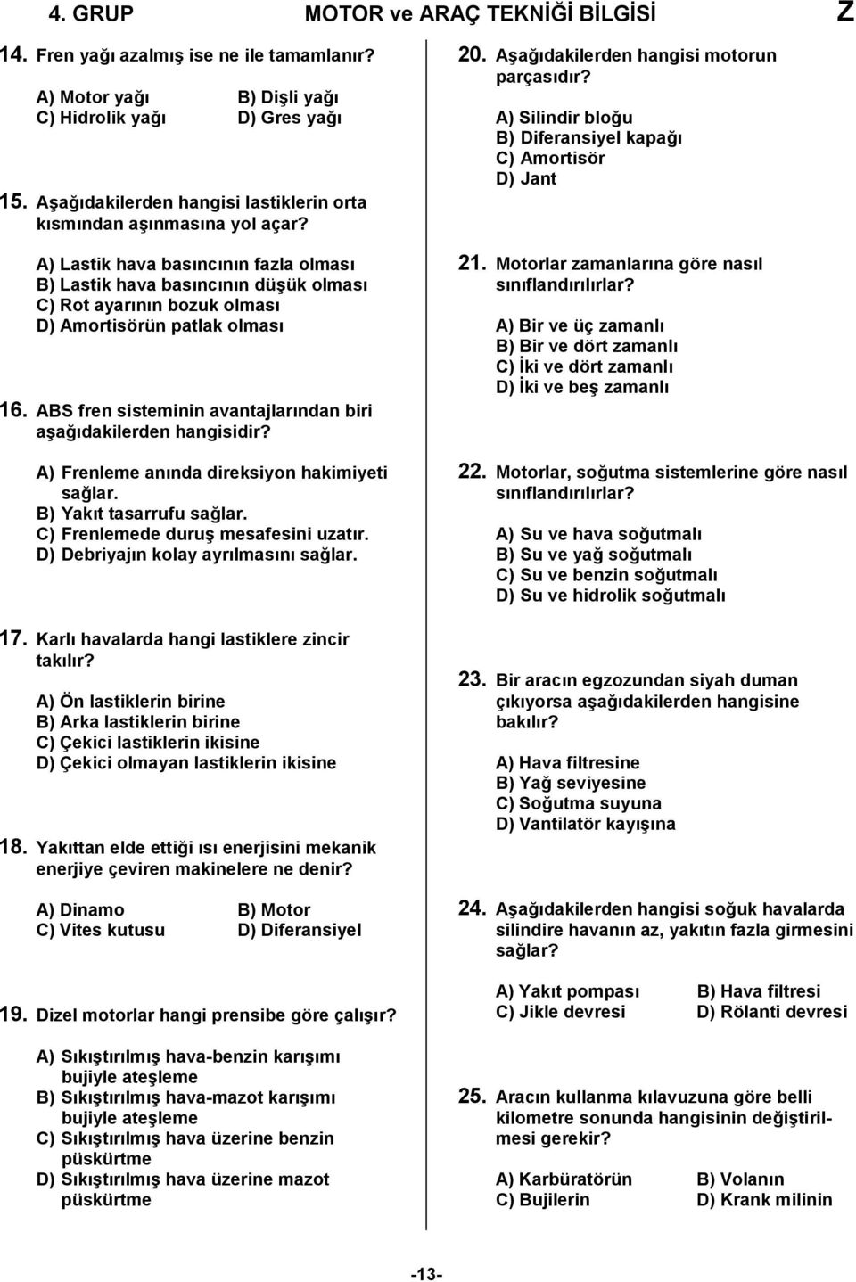 A) Lastik hava basıncının fazla olması B) Lastik hava basıncının düşük olması C) Rot ayarının bozuk olması D) Amortisörün patlak olması 16.