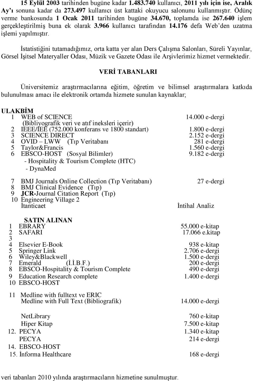 Ġstatistiğini tutamadığımız, orta katta yer alan Ders ÇalıĢma Salonları, Süreli Yayınlar, Görsel ĠĢitsel Materyaller Odası, Müzik ve Gazete Odası ile ArĢivlerimiz hizmet vermektedir.