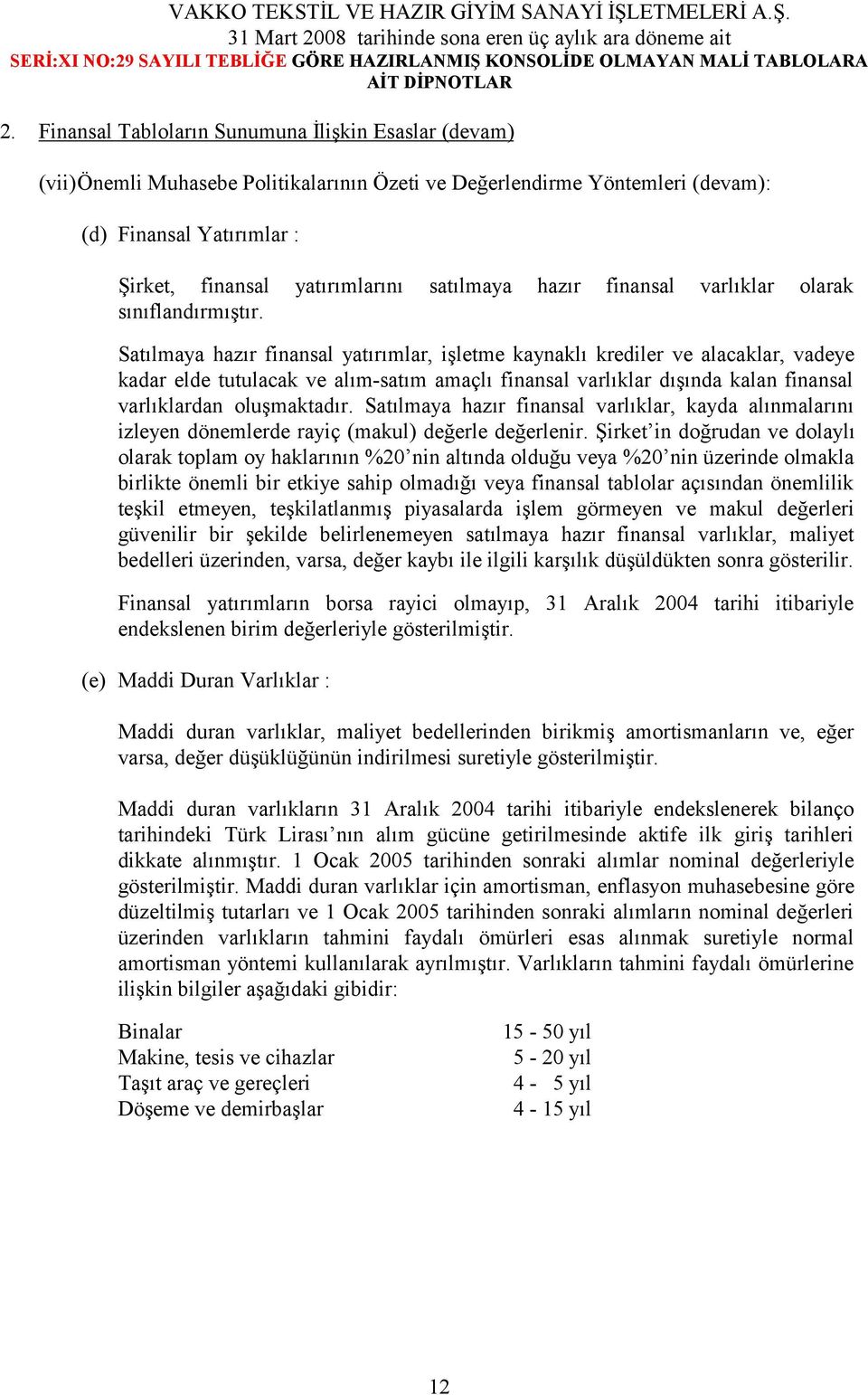 Satılmaya hazır finansal yatırımlar, işletme kaynaklı krediler ve alacaklar, vadeye kadar elde tutulacak ve alım-satım amaçlı finansal varlıklar dışında kalan finansal varlıklardan oluşmaktadır.