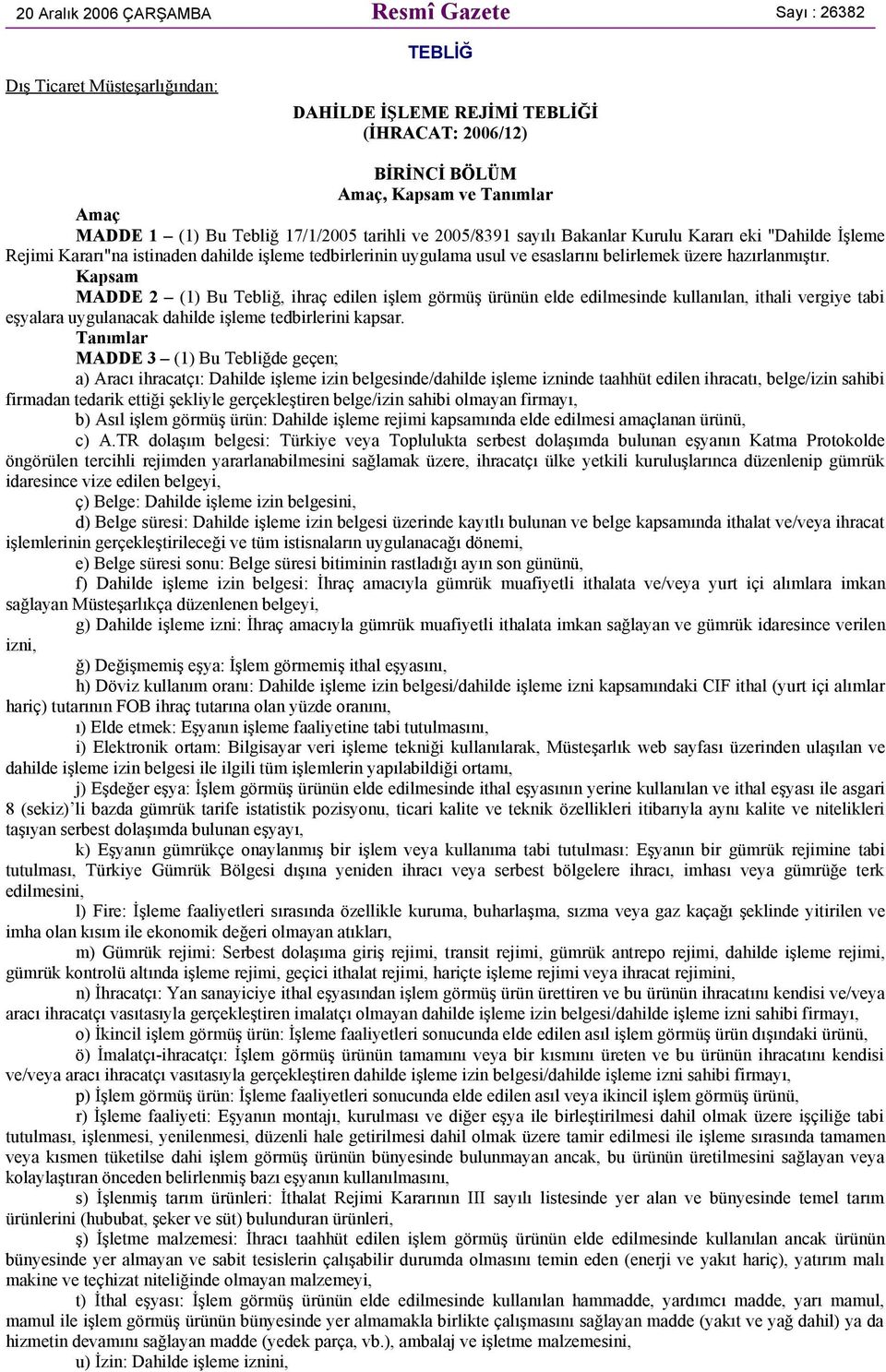 hazırlanmıştır. Kapsam MADDE 2 (1) Bu Tebliğ, ihraç edilen işlem görmüş ürünün elde edilmesinde kullanılan, ithali vergiye tabi eşyalara uygulanacak dahilde işleme tedbirlerini kapsar.