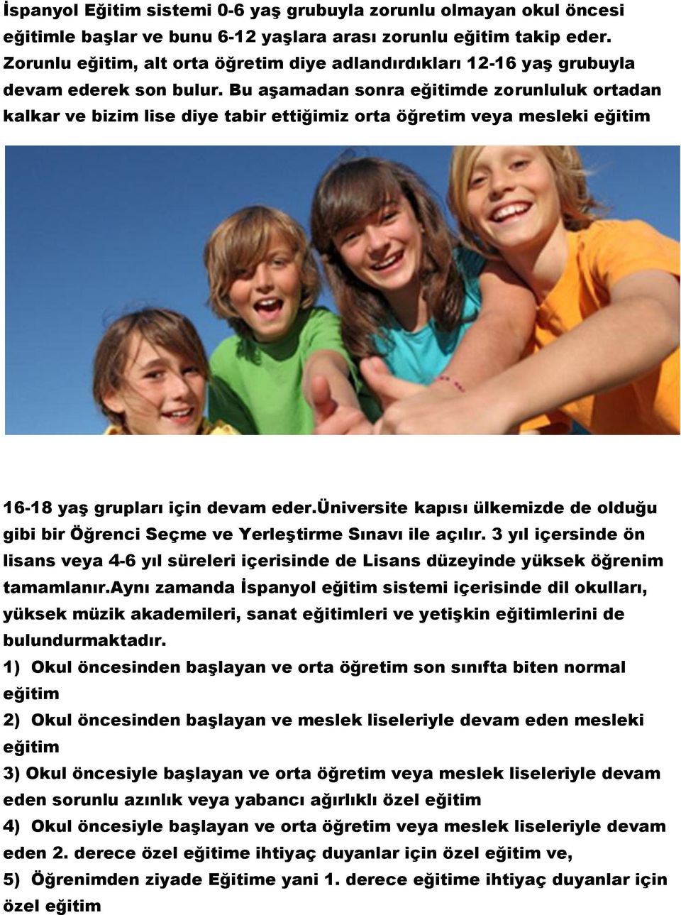 Bu aģamadan sonra eğitimde zorunluluk ortadan kalkar ve bizim lise diye tabir ettiğimiz orta öğretim veya mesleki eğitim 16-18 yaģ grupları için devam eder.