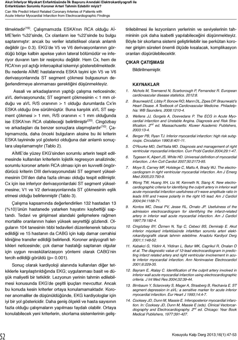 Çalışmamızda ESKA nın RCA olduğu Aİ- ME lerin %32 sinde, Cx olanların ise %22 sinde bu bulgu saptanmıştır: ancak bu veriler istatistiksel olarak anlamlı değildir (p= 0.3).