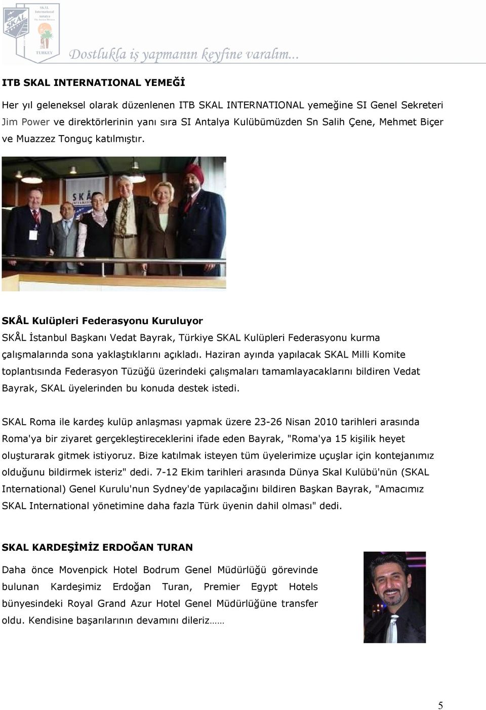 SKÅL Kulüpleri Federasyonu Kuruluyor SKÅL İstanbul Başkanı Vedat Bayrak, Türkiye SKAL Kulüpleri Federasyonu kurma çalışmalarında sona yaklaştıklarını açıkladı.