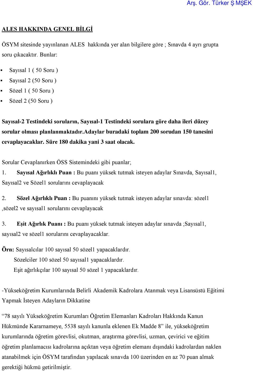 planlanmaktadır.adaylar buradaki toplam 200 sorudan 150 tanesini cevaplayacaklar. Süre 180 dakika yani 3 saat olacak. Sorular Cevaplanırken ÖSS Sistemindeki gibi puanlar; 1.