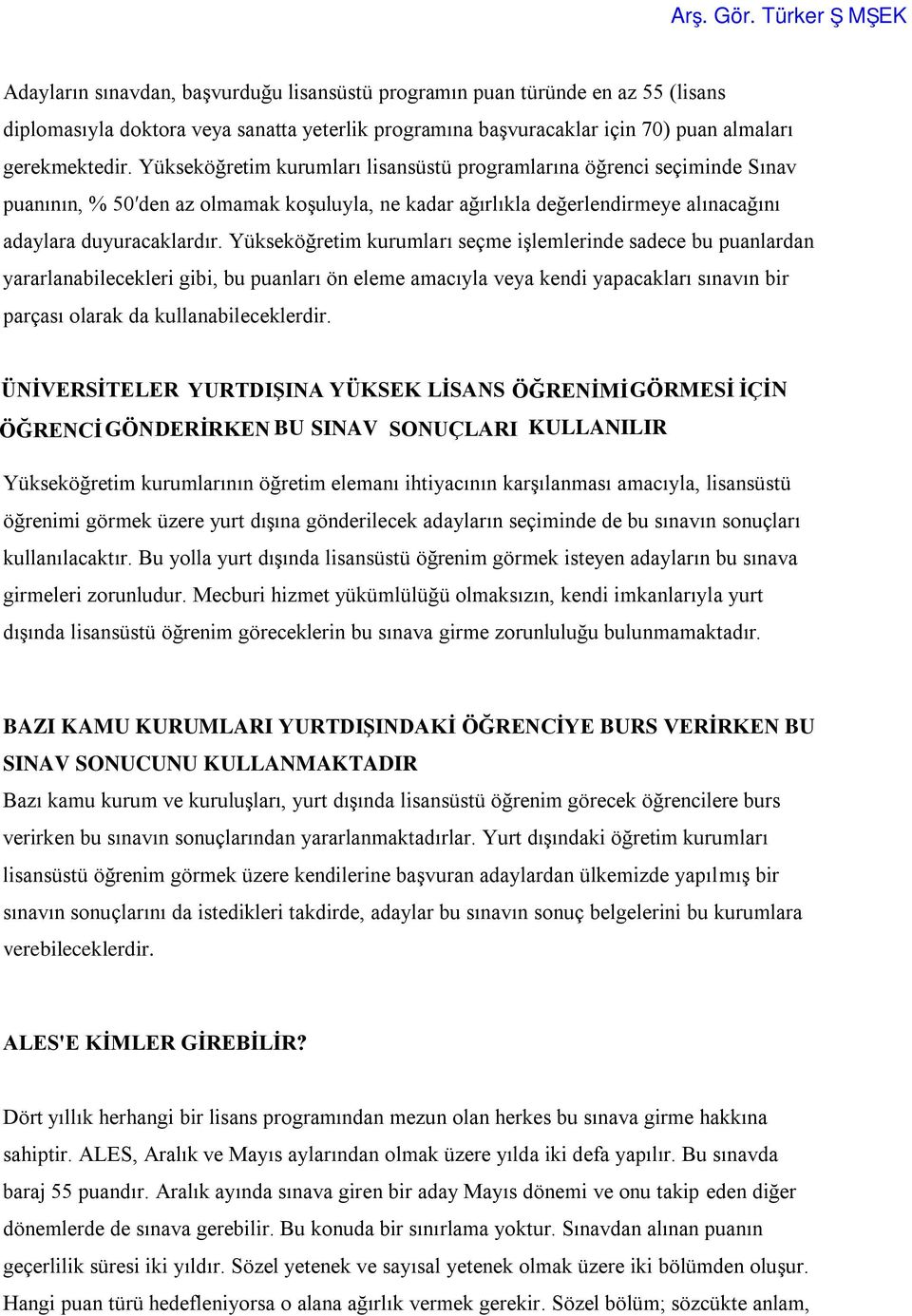 Yükseköğretim kurumları seçme işlemlerinde sadece bu puanlardan yararlanabilecekleri gibi, bu puanları ön eleme amacıyla veya kendi yapacakları sınavın bir parçası olarak da kullanabileceklerdir.