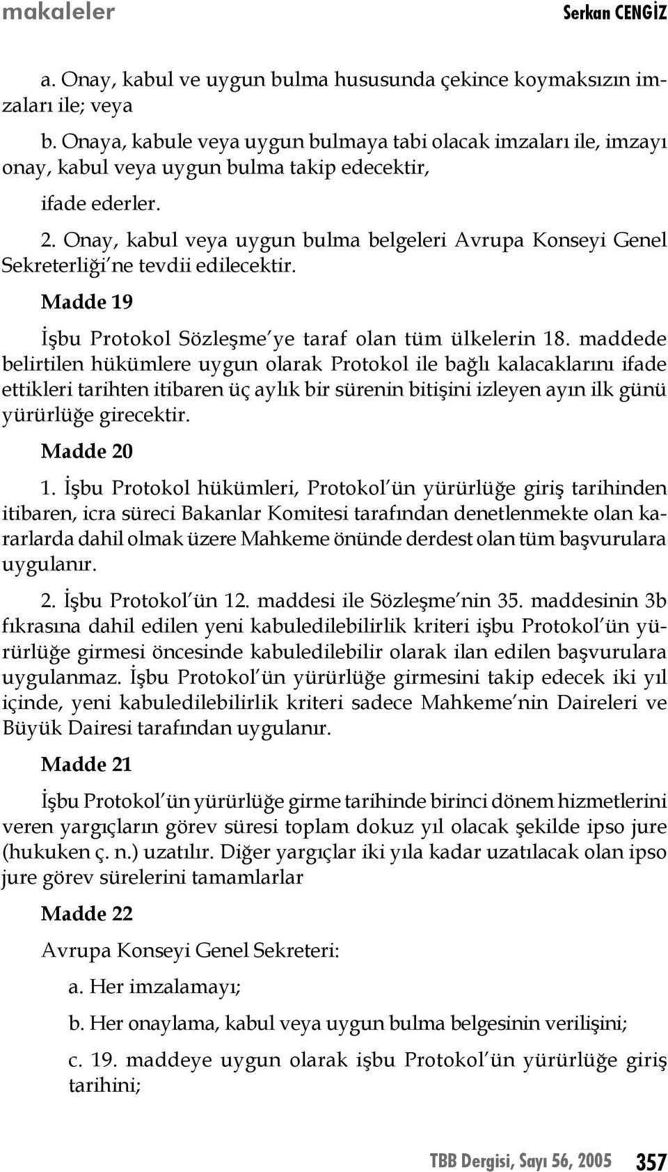 Onay, kabul veya uygun bulma belgeleri Avrupa Konseyi Genel Sekreterliği ne tevdii edilecektir. Madde 19 İşbu Protokol Sözleşme ye taraf olan tüm ülkelerin 18.