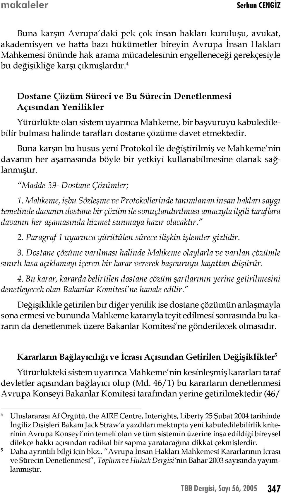 4 Dostane Çözüm Süreci ve Bu Sürecin Denetlenmesi Açısından Yenilikler Yürürlükte olan sistem uyarınca Mahkeme, bir başvuruyu kabuledilebilir bulması halinde tarafları dostane çözüme davet etmektedir.