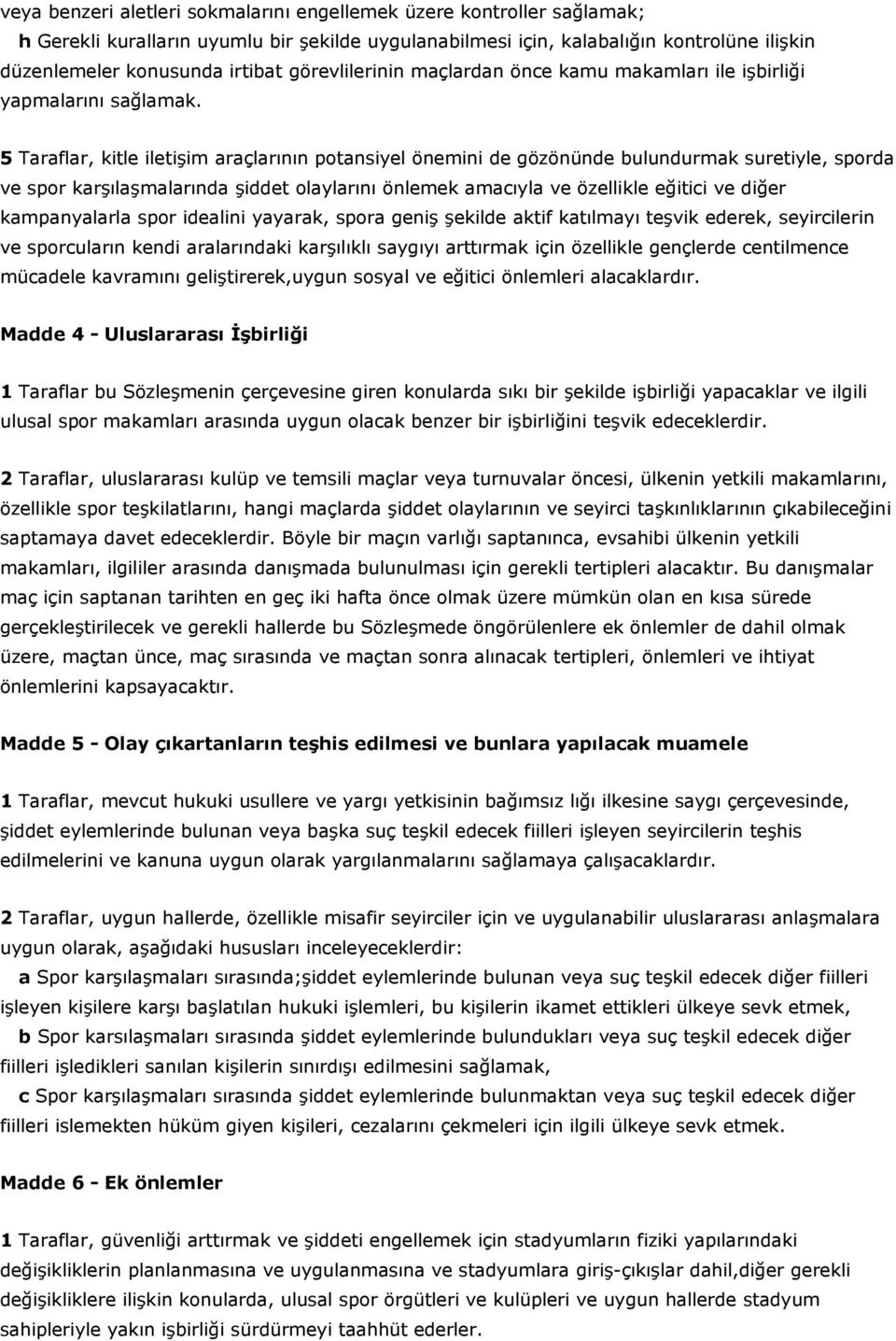 5 Taraflar, kitle iletişim araçlarının potansiyel önemini de gözönünde bulundurmak suretiyle, sporda ve spor karşılaşmalarında şiddet olaylarını önlemek amacıyla ve özellikle eğitici ve diğer