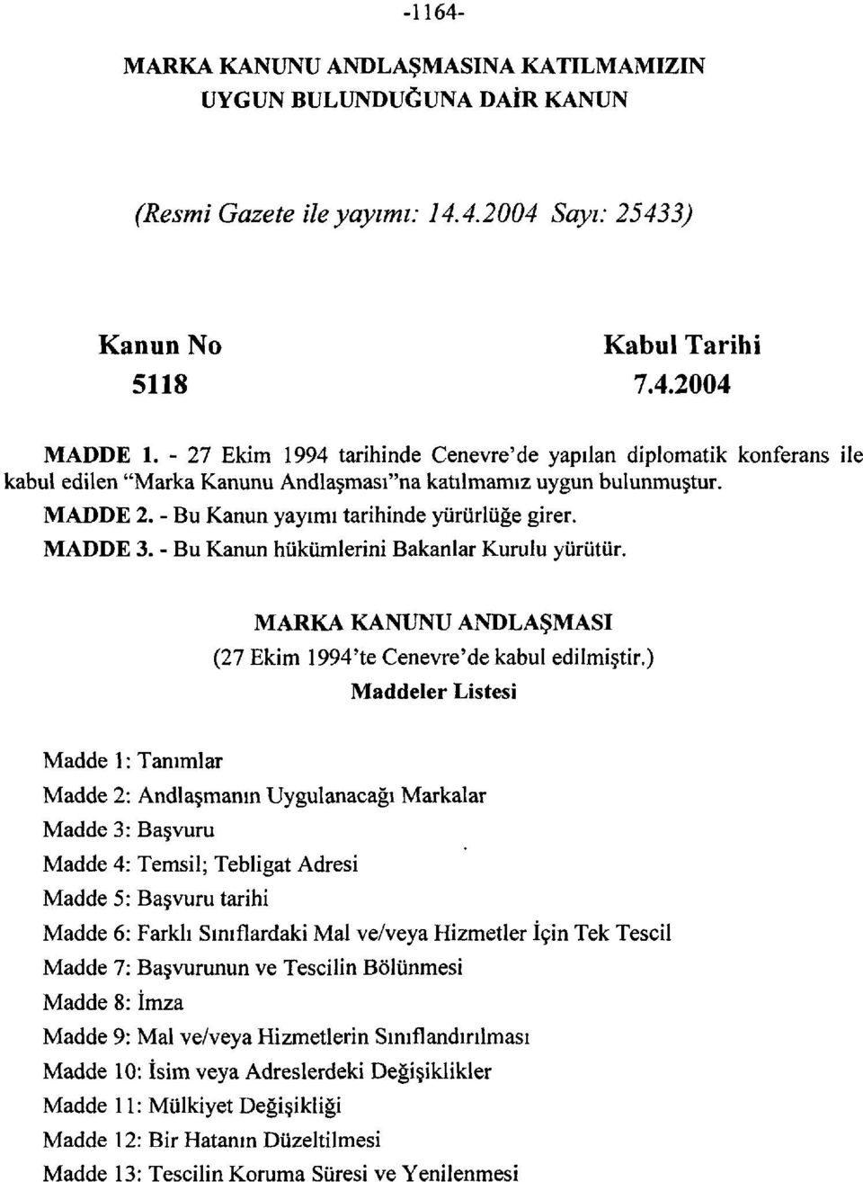 MADDE 3. - Bu Kanun hükümlerini Bakanlar Kurulu yürütür. MARKA KANUNU ANDLAŞMASI (27 Ekim 1994'te Cenevre'de kabul edilmiştir.