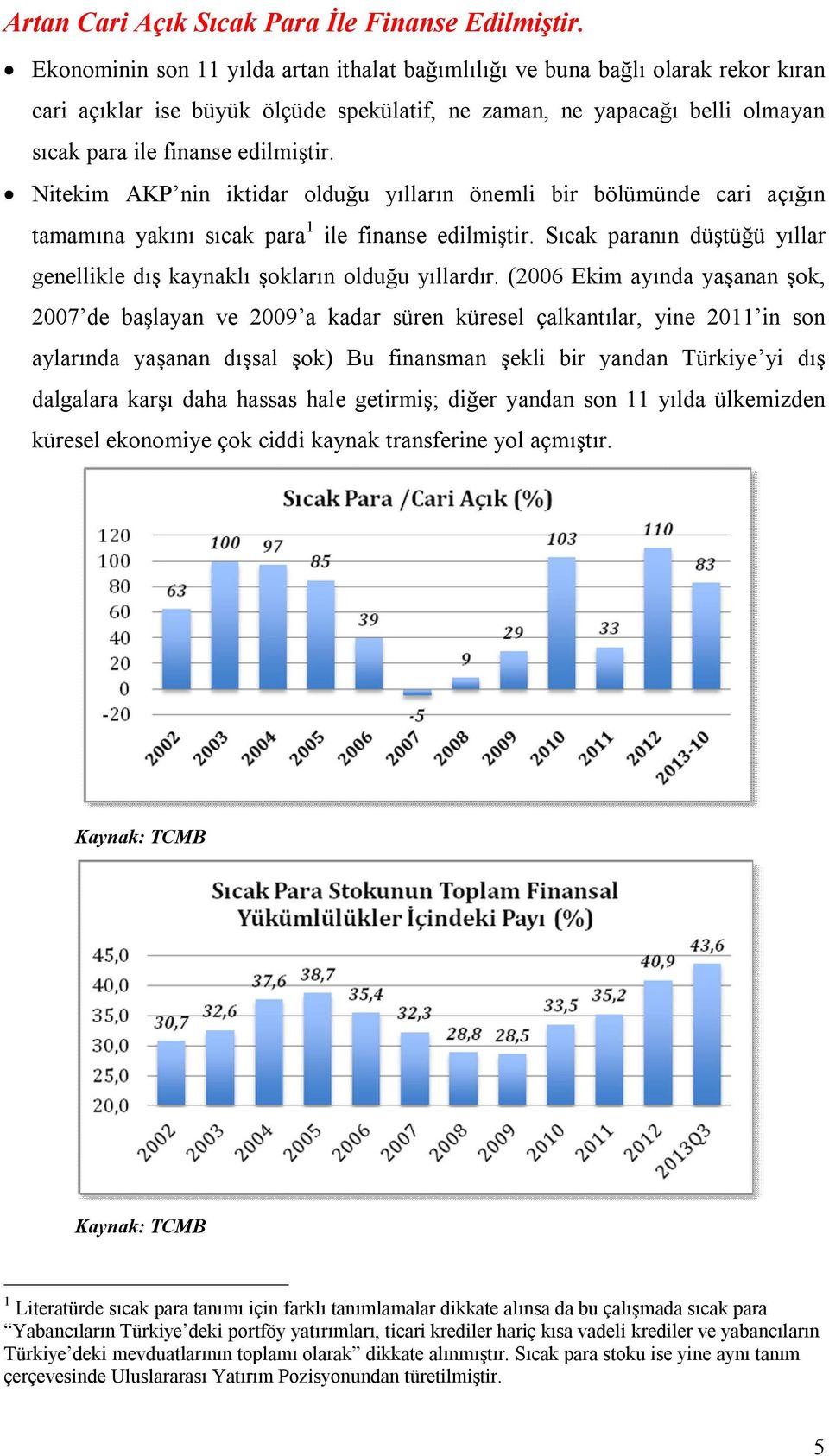 Nitekim AKP nin iktidar olduğu yılların önemli bir bölümünde cari açığın tamamına yakını sıcak para 1 ile finanse edilmiştir.