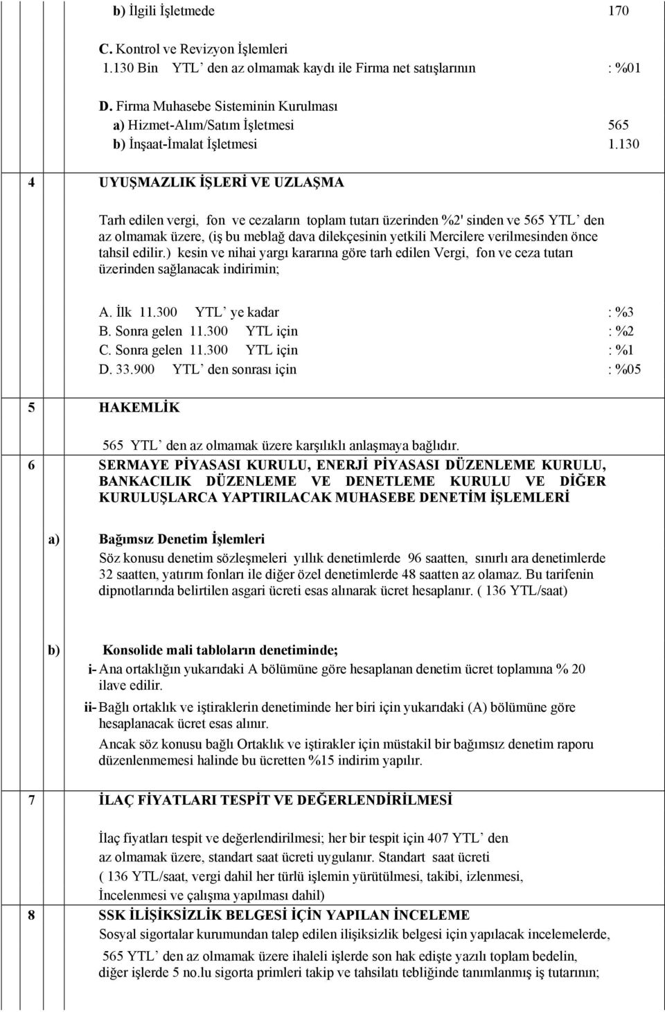 130 4 UYUŞMAZLIK İŞLERİ VE UZLAŞMA Tarh edilen vergi, fon ve cezaların toplam tutarı üzerinden %2' sinden ve 565 YTL den az olmamak üzere, (iş bu meblağ dava dilekçesinin yetkili Mercilere