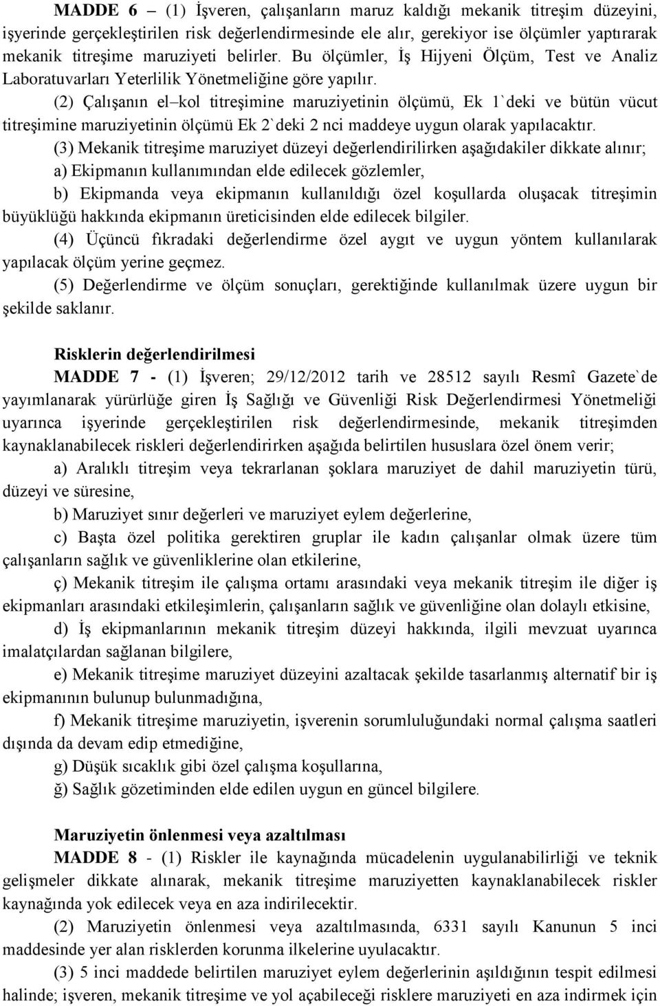 (2) Çalışanın el kol titreşimine maruziyetinin ölçümü, Ek 1`deki ve bütün vücut titreşimine maruziyetinin ölçümü Ek 2`deki 2 nci maddeye uygun olarak yapılacaktır.