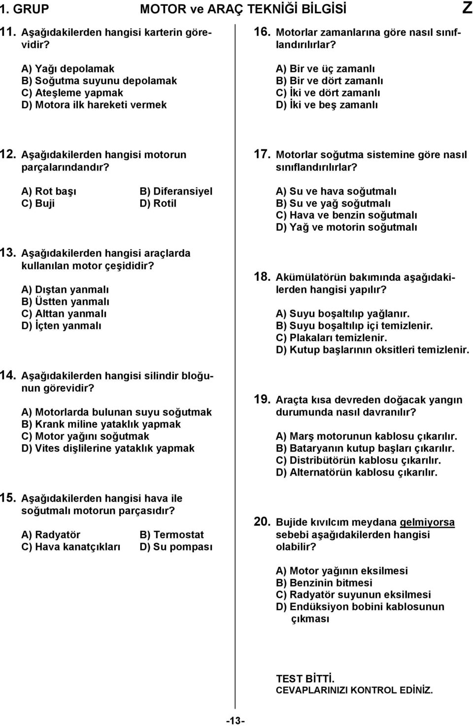 A) Rot başı B) Diferansiyel C) Buji D) Rotil 13. Aşağıdakilerden hangisi araçlarda kullanılan motor çeşididir? A) Dıştan yanmalı B) Üstten yanmalı C) Alttan yanmalı D) İçten yanmalı 14.