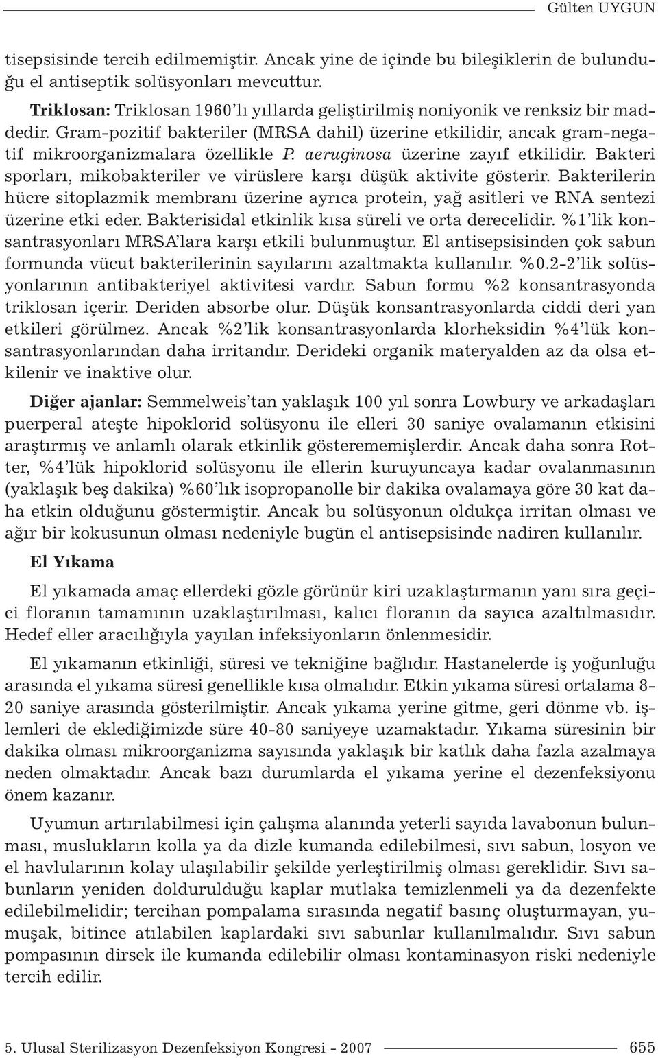 aeruginosa üzerine zayıf etkilidir. Bakteri sporları, mikobakteriler ve virüslere karşı düşük aktivite gösterir.