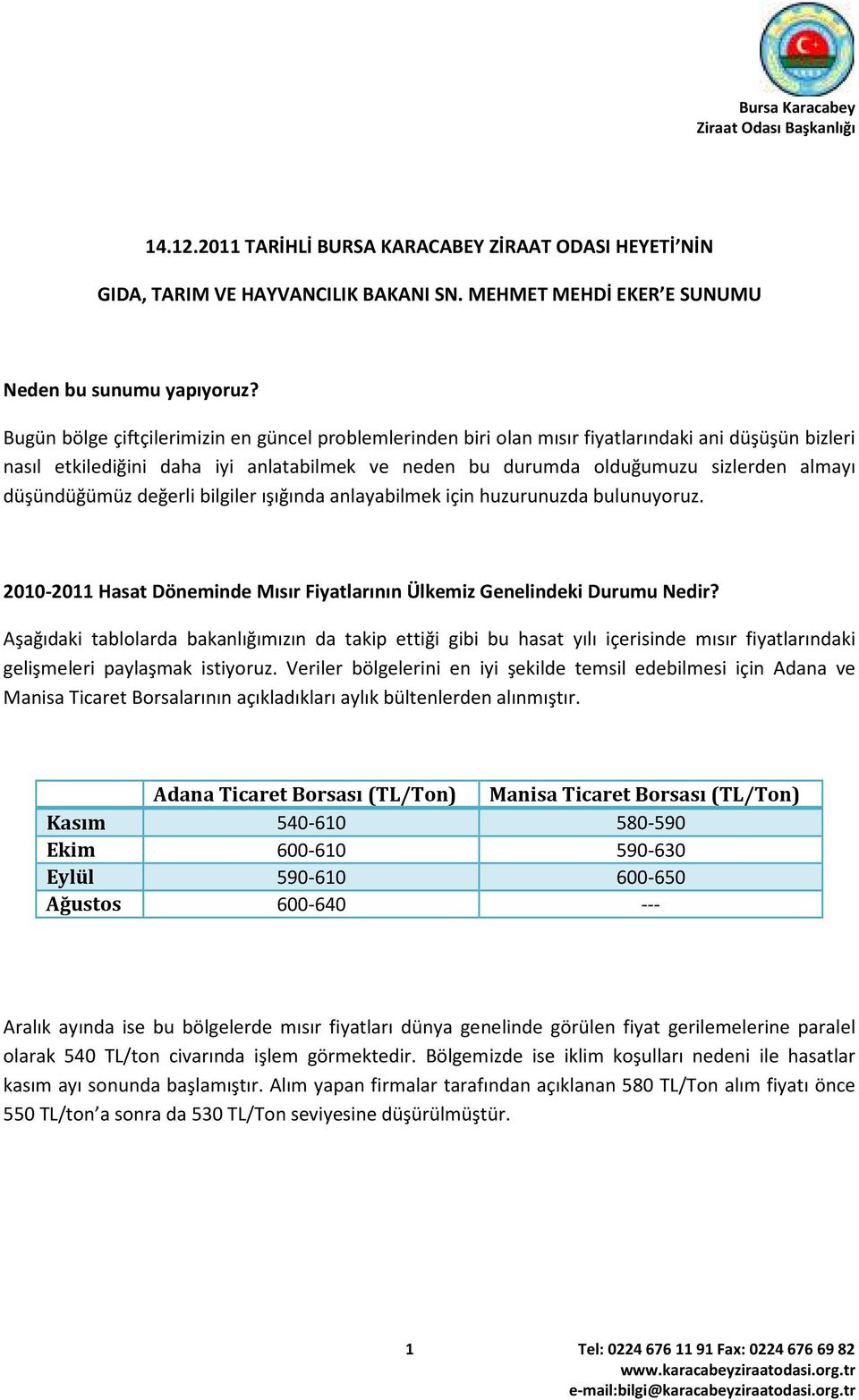 düşündüğümüz değerli bilgiler ışığında anlayabilmek için huzurunuzda bulunuyoruz. 2010-2011 Hasat Döneminde Mısır Fiyatlarının Ülkemiz Genelindeki Durumu Nedir?