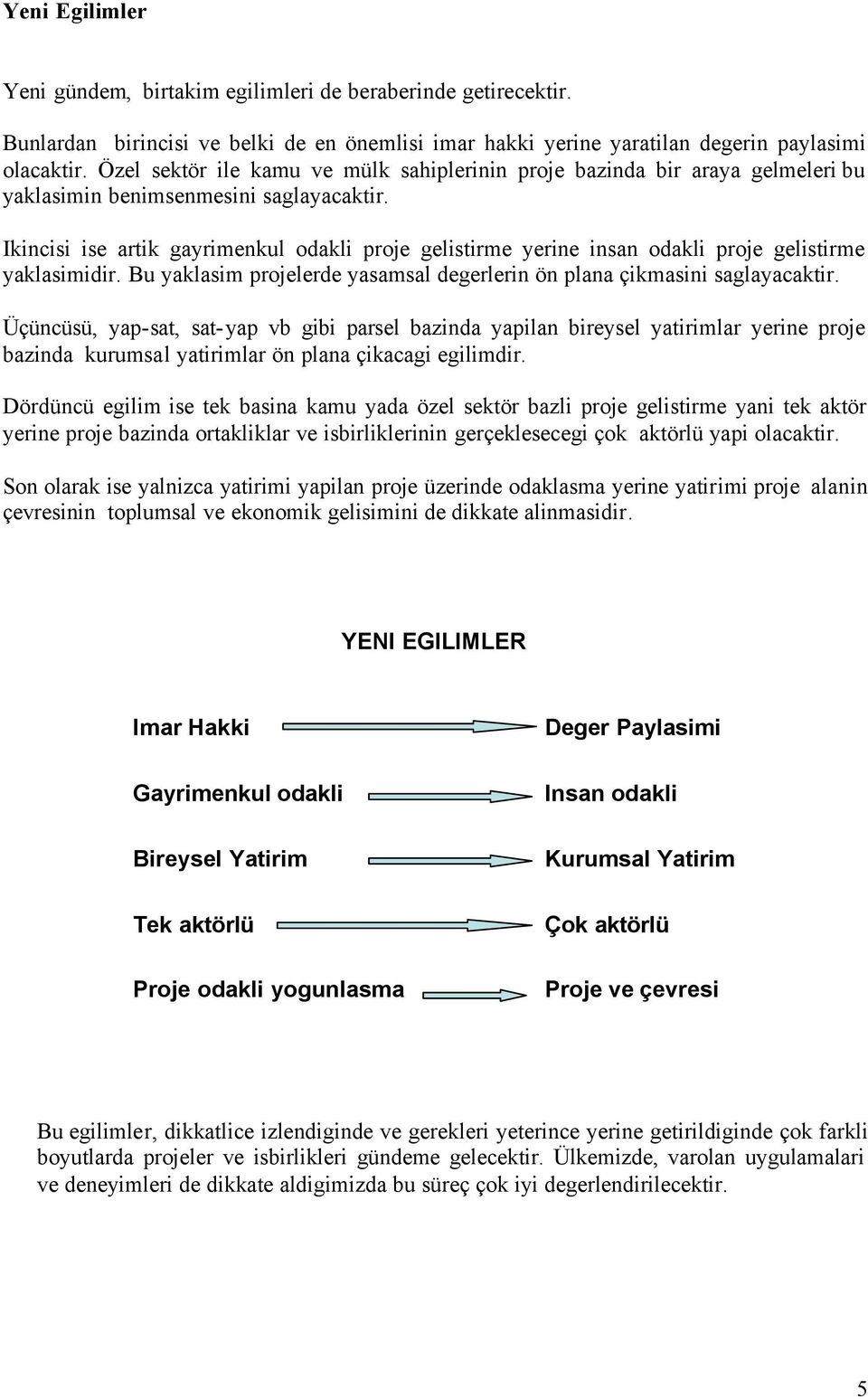 Ikincisi ise artik gayrimenkul odakli proje gelistirme yerine insan odakli proje gelistirme yaklasimidir. Bu yaklasim projelerde yasamsal degerlerin ön plana çikmasini saglayacaktir.