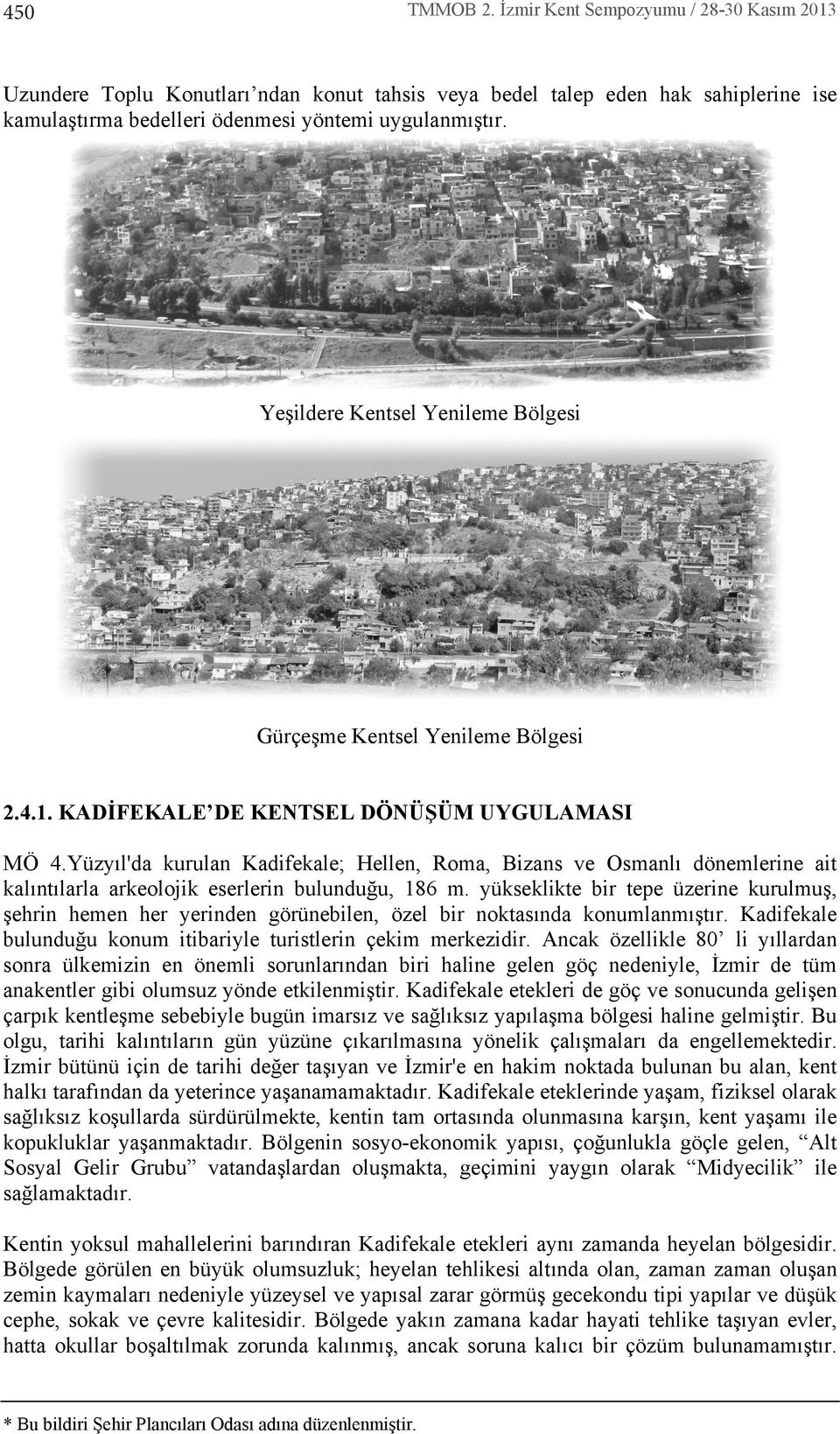 Yüzy l'da kurulan Kadifekale; Hellen, Roma, Bizans ve Osmanl dönemlerine ait kal nt larla arkeolojik eserlerin bulunduğu, 186 m.