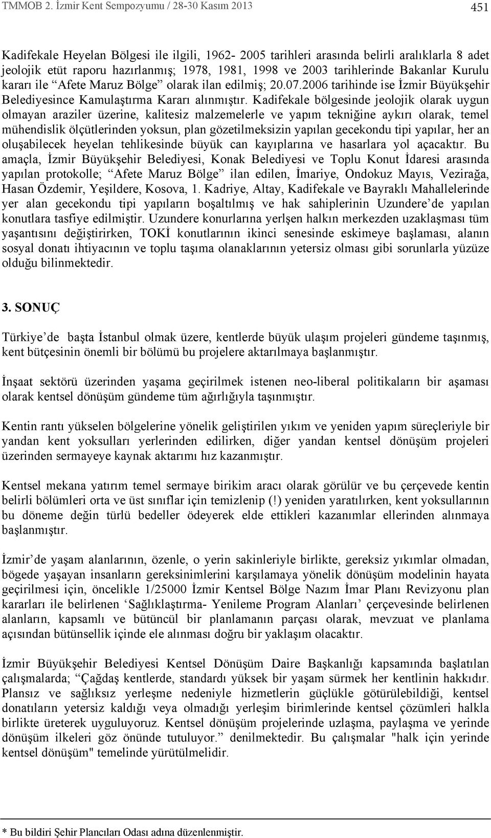 tarihlerinde Bakanlar Kurulu karar ile Afete Maruz Bölge olarak ilan edilmiş; 20.07.2006 tarihinde ise İzmir Büyükşehir Belediyesince Kamulaşt rma Karar al nm şt r.