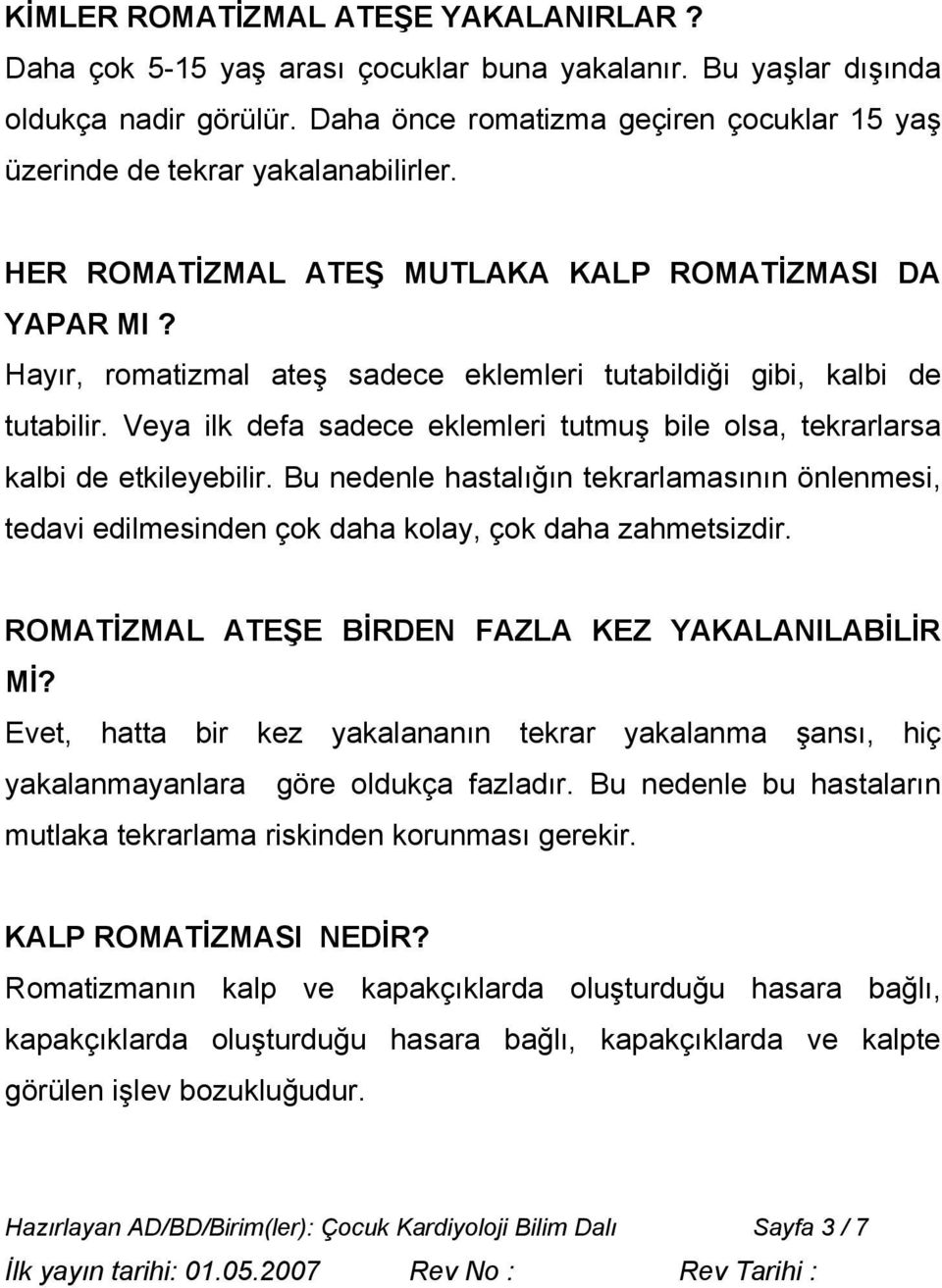 Hayır, romatizmal ateş sadece eklemleri tutabildiği gibi, kalbi de tutabilir. Veya ilk defa sadece eklemleri tutmuş bile olsa, tekrarlarsa kalbi de etkileyebilir.