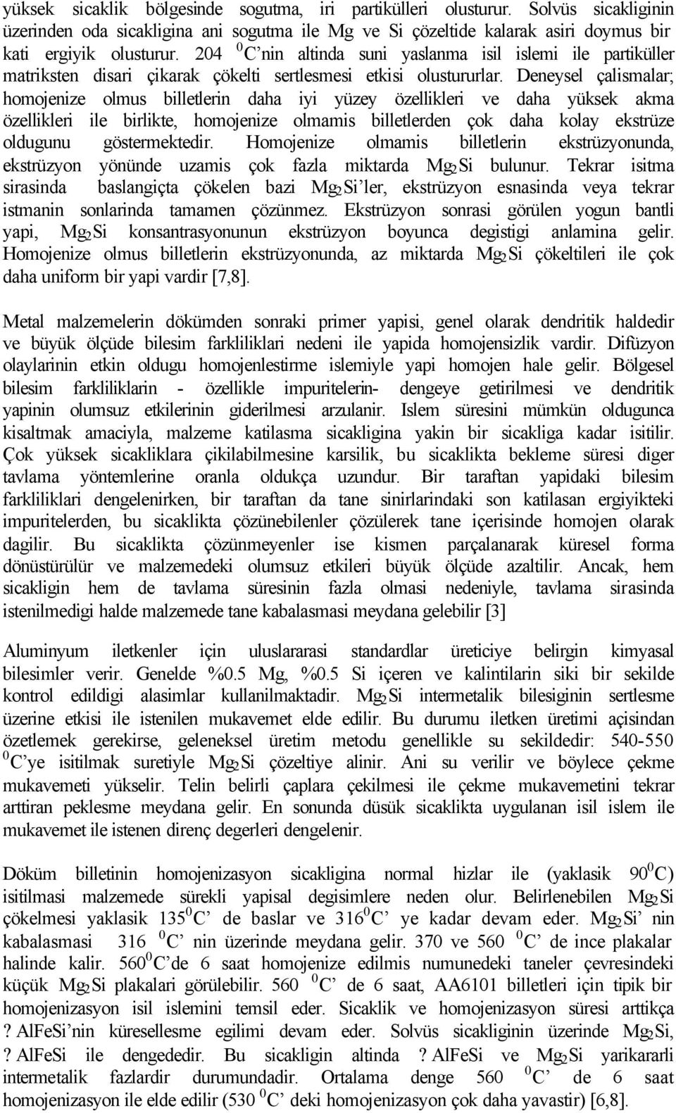 Deneysel çalismalar; homojenize olmus billetlerin daha iyi yüzey özellikleri ve daha yüksek akma özellikleri ile birlikte, homojenize olmamis billetlerden çok daha kolay ekstrüze oldugunu