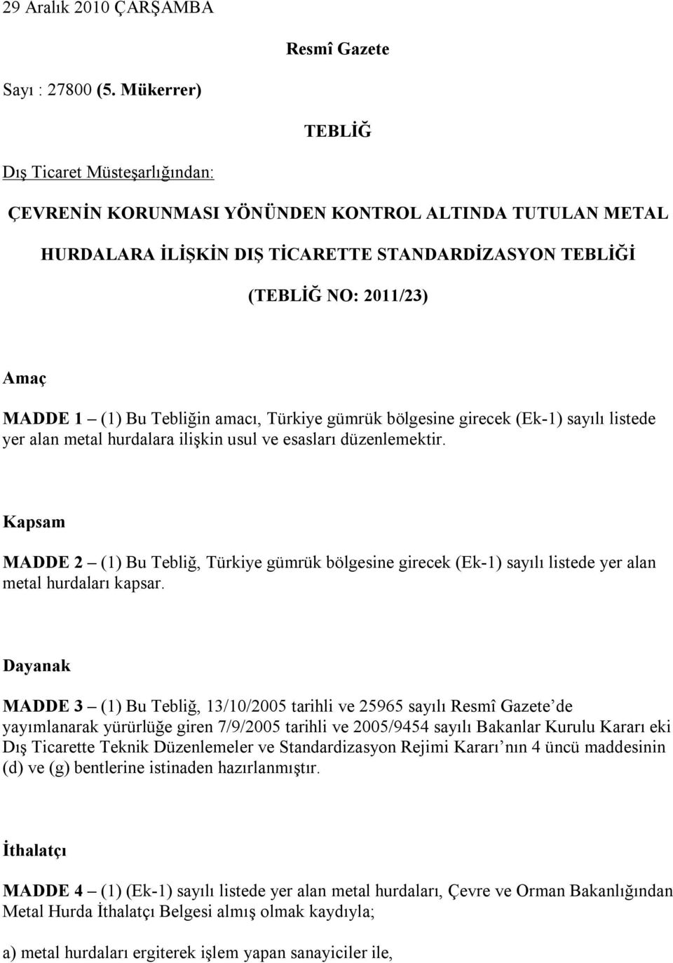 Bu Tebliğin amacı, Türkiye gümrük bölgesine girecek (Ek-1) sayılı listede yer alan metal hurdalara ilişkin usul ve esasları düzenlemektir.