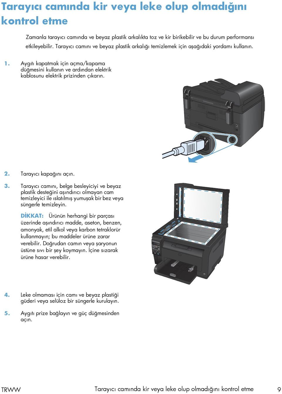 2. Tarayıcı kapağını açın. 3. Tarayıcı camını, belge besleyiciyi ve beyaz plastik desteğini aşındırıcı olmayan cam temizleyici ile ıslatılmış yumuşak bir bez veya süngerle temizleyin.