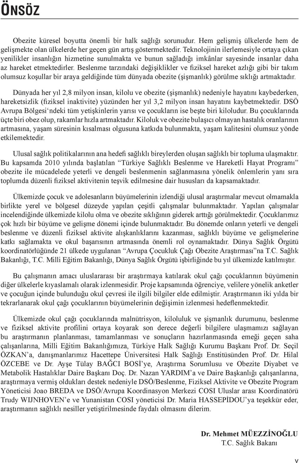 Beslenme tarzındaki değişiklikler ve fiziksel hareket azlığı gibi bir takım olumsuz koşullar bir araya geldiğinde tüm dünyada obezite (şişmanlık) görülme sıklığı artmaktadır.