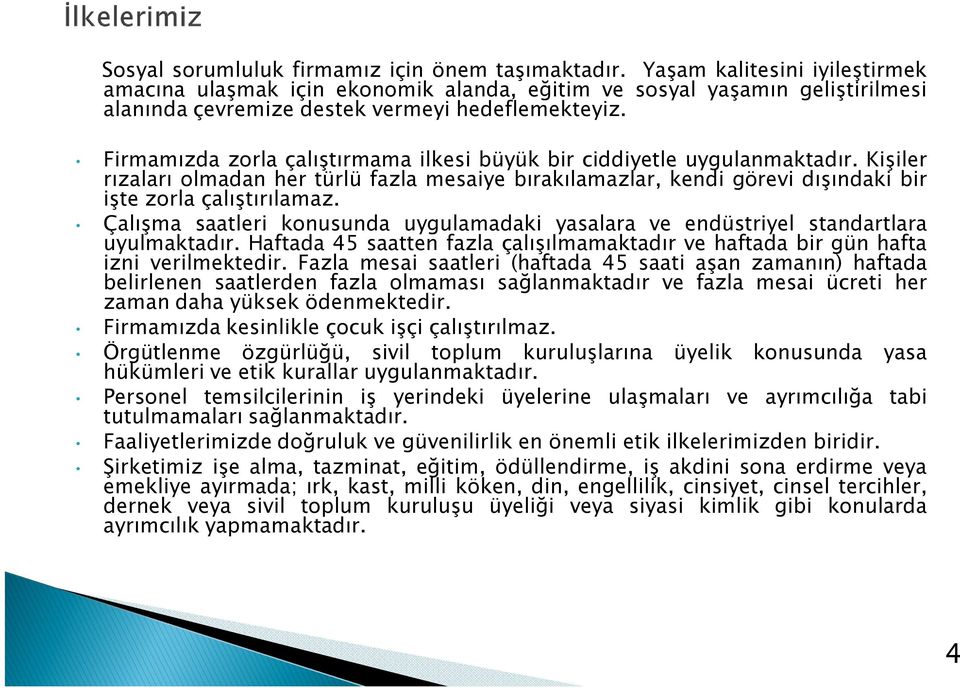 Firmamızda zorla çalıştırmama ilkesi büyük bir ciddiyetle uygulanmaktadır. Kişiler rızaları olmadan her türlü fazla mesaiye bırakılamazlar, kendi görevi dışındaki bir işte zorla çalıştırılamaz.